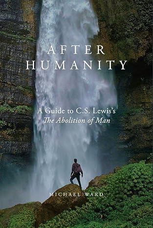 After Humanity: A Guide to C.S. Lewis's "The Abolition of Man"