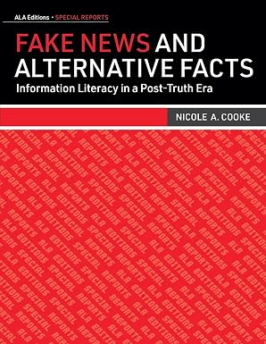 Fake News and Alternative Facts: Information Literacy in a Post-Truth Era (ALA Special Report)