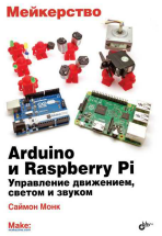 Мейкерство. Arduino и RaspЬerry Pi. Управление движением, светом и звуком: Пер. с англ.