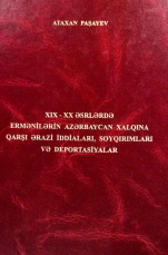 ХІХ-ХX əsrlərdə ermənilərin azərbaycanlılara qarşı ərazi iddiaları, soyqırımları və deportasiyalar (arxiv sənəd və materialları əsasında)